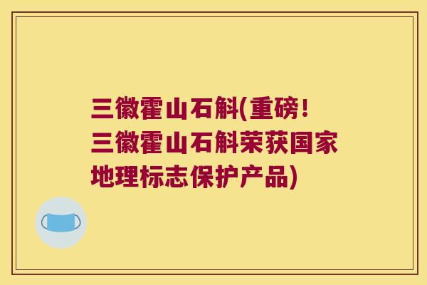 三徽霍山石斛(重磅！三徽霍山石斛荣获国家地理标志保护产品)