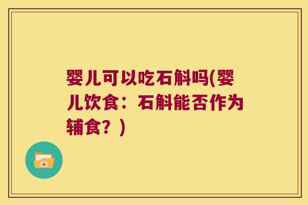 婴儿可以吃石斛吗(婴儿饮食：石斛能否作为辅食？)