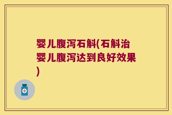 婴儿腹泻石斛(石斛治婴儿腹泻达到良好效果)