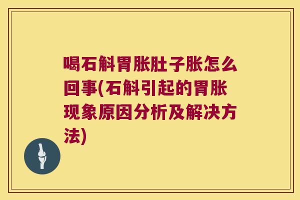 喝石斛胃胀肚子胀怎么回事(石斛引起的胃胀现象原因分析及解决方法)