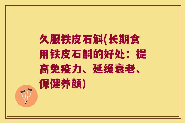 久服铁皮石斛(长期食用铁皮石斛的好处：提高免疫力、延缓衰老、保健养颜)