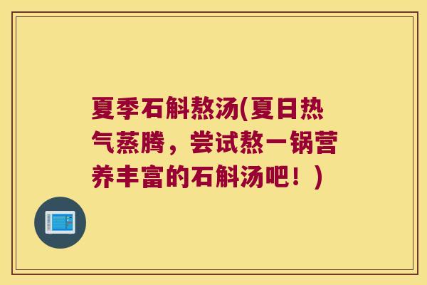 夏季石斛熬汤(夏日热气蒸腾，尝试熬一锅营养丰富的石斛汤吧！)