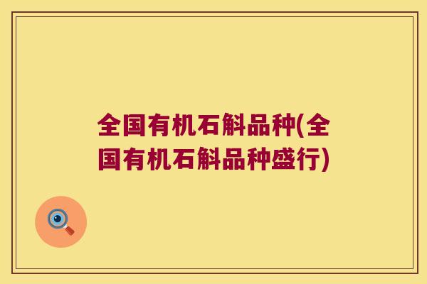 全国有机石斛品种(全国有机石斛品种盛行)