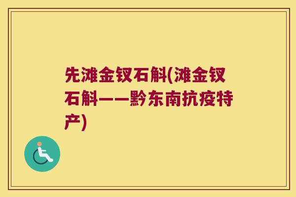 先滩金钗石斛(滩金钗石斛——黔东南抗疫特产) 先滩金钗石斛(滩金钗石斛——黔东南抗疫特产)