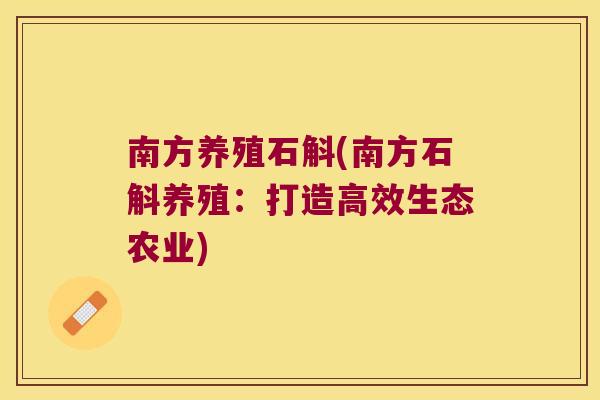南方养殖石斛(南方石斛养殖：打造高效生态农业)