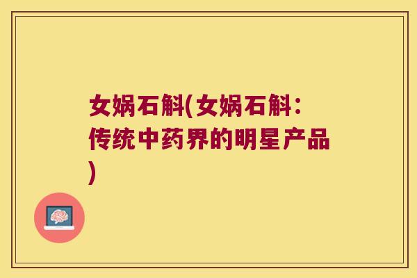 女娲石斛(女娲石斛：传统中药界的明星产品)