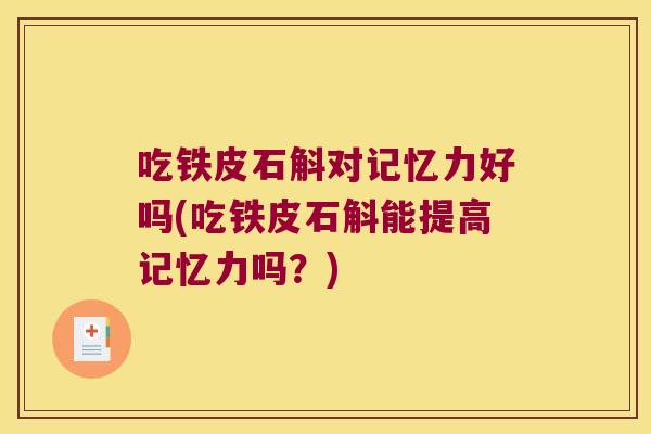 吃铁皮石斛对记忆力好吗(吃铁皮石斛能提高记忆力吗？)