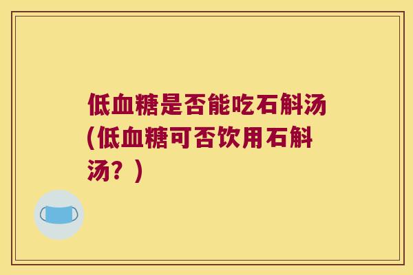 低血糖是否能吃石斛汤(低血糖可否饮用石斛汤？)
