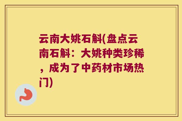 云南大姚石斛(盘点云南石斛:大姚种类珍稀,成为了材市场热门) 云南大姚石斛(盘点云南石斛:大姚种类珍稀,成为了材市场热门)