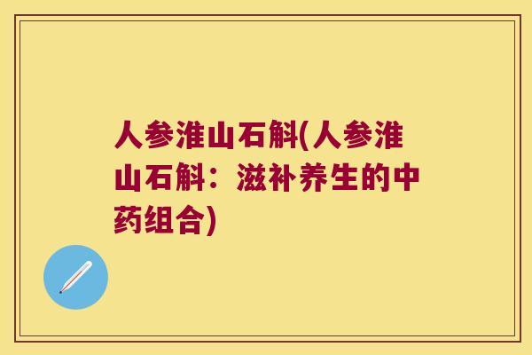 人参淮山石斛(人参淮山石斛：滋补养生的中药组合)