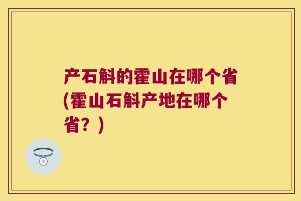 产石斛的霍山在哪个省(霍山石斛产地在哪个省？)