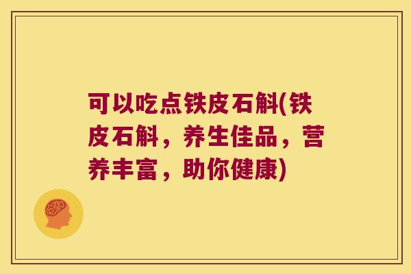 可以吃点铁皮石斛(铁皮石斛，养生佳品，营养丰富，助你健康)