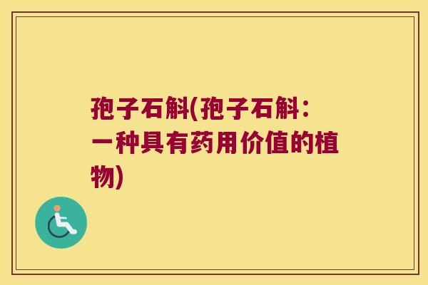 孢子石斛(孢子石斛：一种具有药用价值的植物)