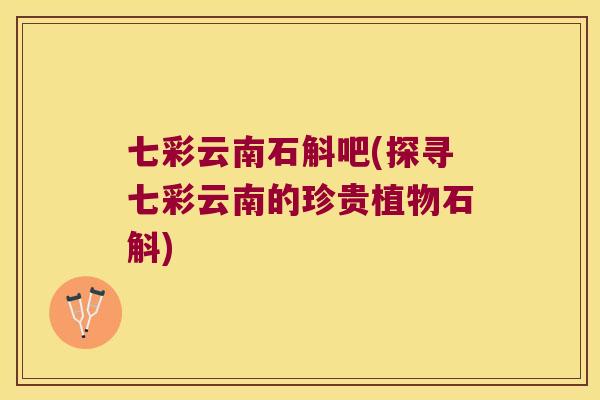 七彩云南石斛吧(探寻七彩云南的珍贵植物石斛)