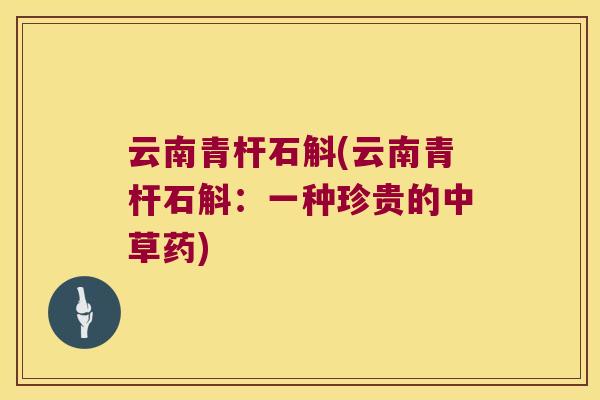 云南青杆石斛(云南青杆石斛：一种珍贵的中草药)