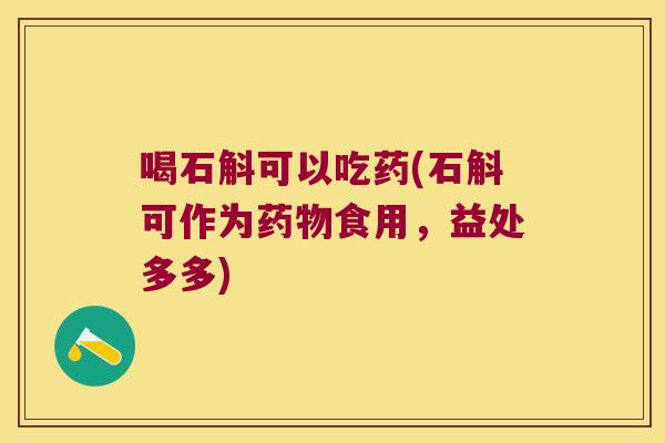 喝石斛可以吃药(石斛可作为食用，益处多多)