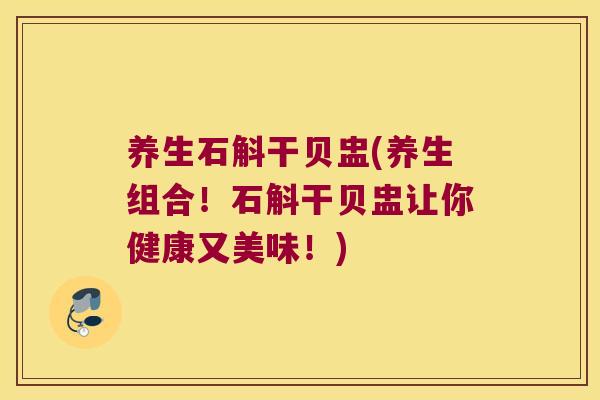养生石斛干贝盅(养生组合！石斛干贝盅让你健康又美味！)