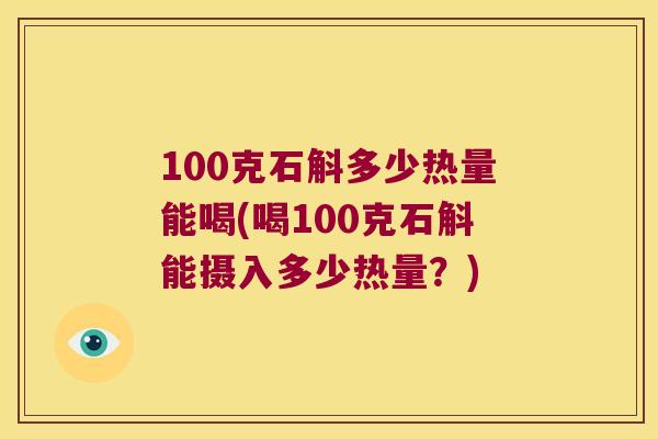 100克石斛多少热量能喝(喝100克石斛能摄入多少热量？)