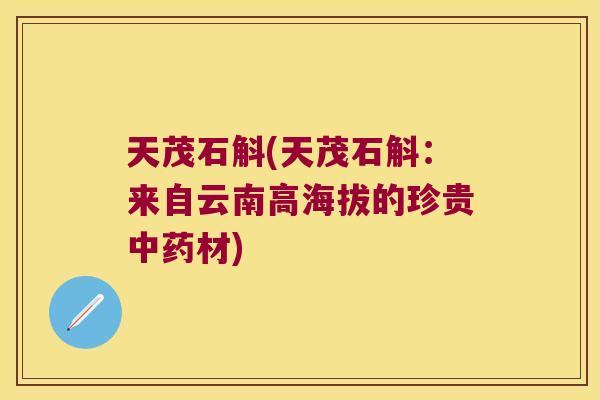 天茂石斛(天茂石斛：来自云南高海拔的珍贵中药材)