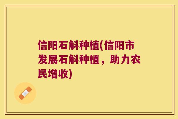 信阳石斛种植(信阳市发展石斛种植,助力农民增收) 信阳石斛种植(信阳市发展石斛种植,助力农民增收)
