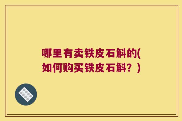 哪里有卖铁皮石斛的(如何购买铁皮石斛？)