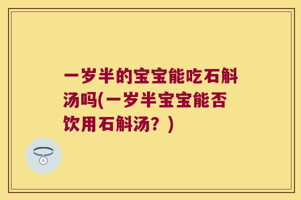 一岁半的宝宝能吃石斛汤吗(一岁半宝宝能否饮用石斛汤？)
