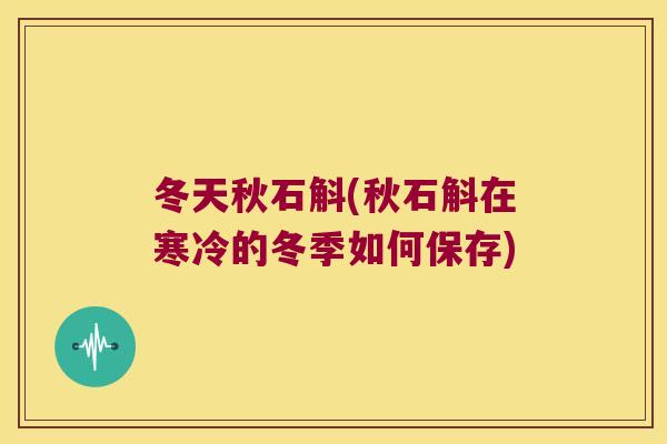冬天秋石斛(秋石斛在寒冷的冬季如何保存)
