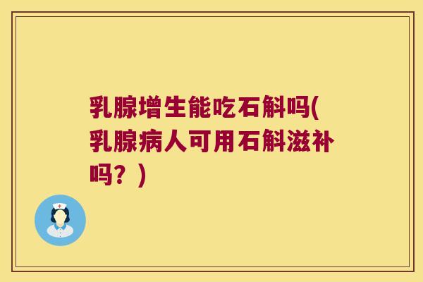 乳腺增生能吃石斛吗(乳腺病人可用石斛滋补吗？)
