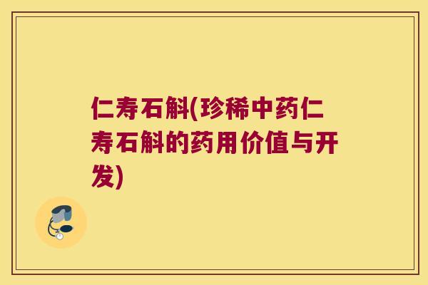 仁寿石斛(珍稀中药仁寿石斛的药用价值与开发)
