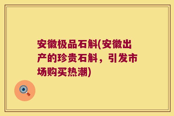 安徽极品石斛(安徽出产的珍贵石斛，引发市场购买热潮)
