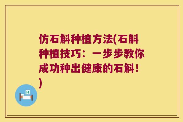 仿石斛种植方法(石斛种植技巧:一步步教你成功种出健康的石斛!) 仿石斛种植方法(石斛种植技巧:一步步教你成功种出健康的石斛!)
