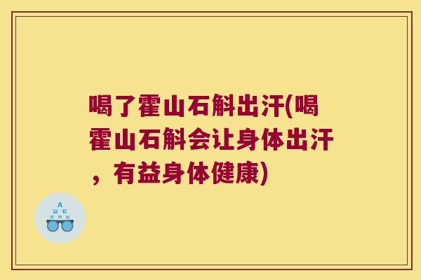 喝了霍山石斛出汗(喝霍山石斛会让身体出汗，有益身体健康)