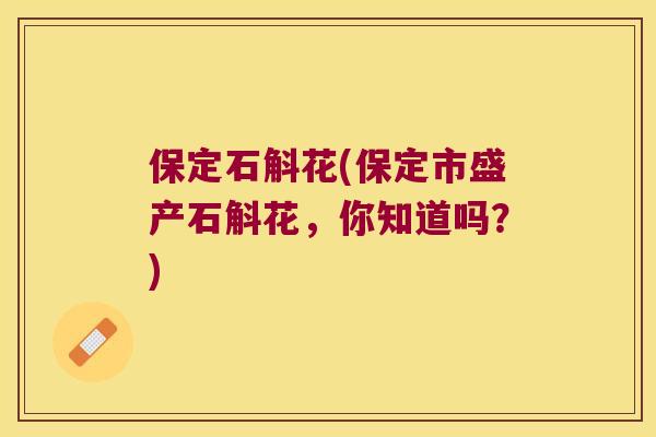保定石斛花(保定市盛产石斛花，你知道吗？)