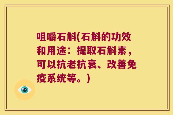 咀嚼石斛(石斛的功效和用途：提取石斛素，可以抗老抗衰、改善免疫系统等。)