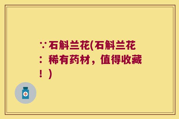 ∵石斛兰花(石斛兰花：稀有药材，值得收藏！)