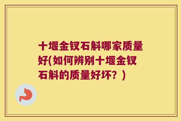 十堰金钗石斛哪家质量好(如何辨别十堰金钗石斛的质量好坏？)