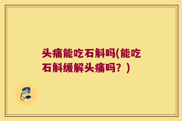 头痛能吃石斛吗(能吃石斛缓解头痛吗？)