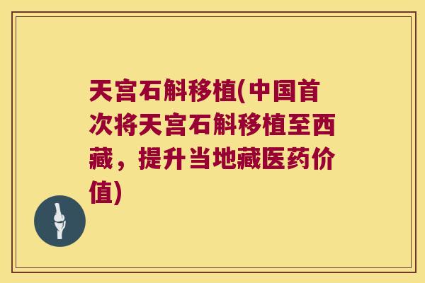天宫石斛移植(中国首次将天宫石斛移植至西藏，提升当地藏医药价值)