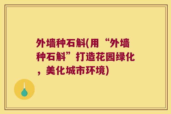 外墙种石斛(用“外墙种石斛”打造花园绿化，美化城市环境)