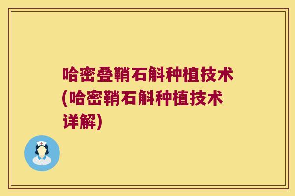哈密叠鞘石斛种植技术(哈密鞘石斛种植技术详解)