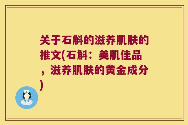 关于石斛的滋养肌肤的推文(石斛：美肌佳品，滋养肌肤的黄金成分)