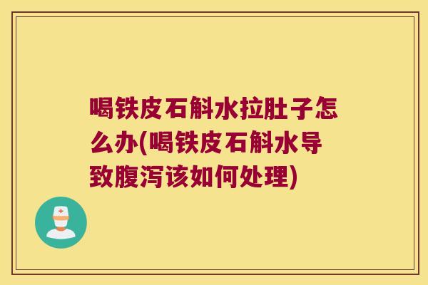 喝铁皮石斛水拉肚子怎么办(喝铁皮石斛水导致腹泻该如何处理)