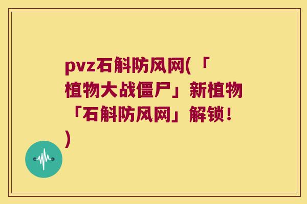 pvz石斛防风网(「植物大战僵尸」新植物「石斛防风网」解锁！)