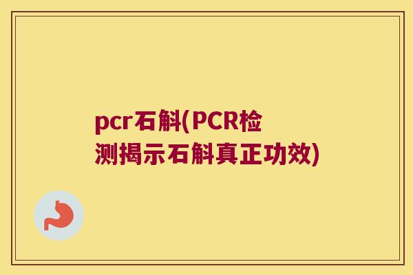 pcr石斛(PCR检测揭示石斛真正功效)