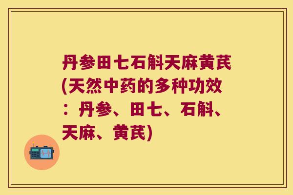 丹参田七石斛天麻黄芪(天然中药的多种功效：丹参、田七、石斛、天麻、黄芪)