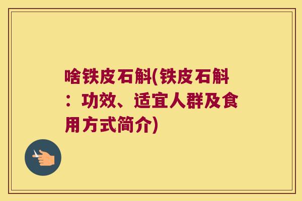 啥铁皮石斛(铁皮石斛：功效、适宜人群及食用方式简介)
