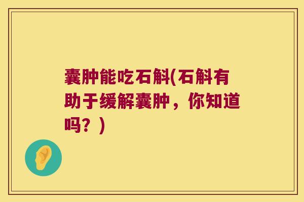 囊肿能吃石斛(石斛有助于缓解囊肿，你知道吗？)
