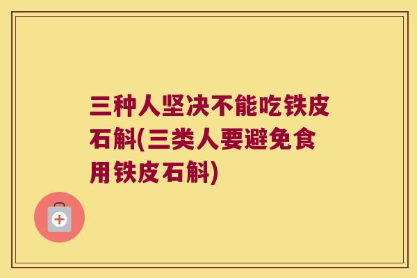 三种人坚决不能吃铁皮石斛(三类人要避免食用铁皮石斛)