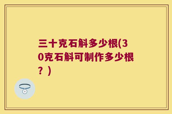 三十克石斛多少根(30克石斛可制作多少根？)