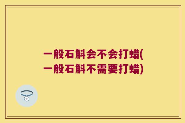 一般石斛会不会打蜡(一般石斛不需要打蜡) 一般石斛会不会打蜡(一般石斛不需要打蜡)